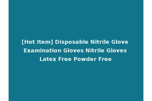 [Hot Item] Disposable Nitrile Glove Examination Gloves Nitrile Gloves Latex Free Powder Free