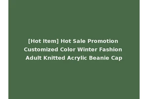 [Hot Item] Hot Sale Promotion Customized Color Winter Fashion Adult Knitted Acrylic Beanie Cap