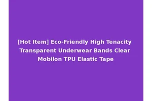 [Hot Item] Eco-Friendly High Tenacity Transparent Underwear Bands Clear Mobilon TPU Elastic Tape