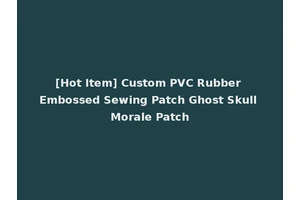 [Hot Item] Custom PVC Rubber Embossed Sewing Patch Ghost Skull Morale Patch
