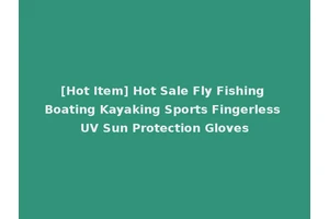 [Hot Item] Hot Sale Fly Fishing Boating Kayaking Sports Fingerless UV Sun Protection Gloves