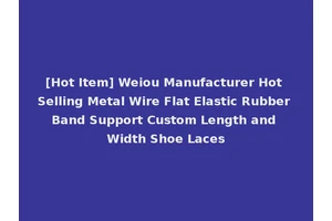 [Hot Item] Weiou Manufacturer Hot Selling Metal Wire Flat Elastic Rubber Band Support Custom Length and Width Shoe Laces