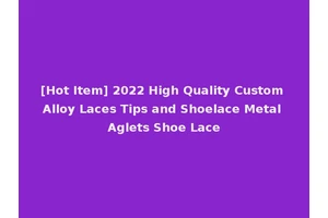 [Hot Item] 2022 High Quality Custom Alloy Laces Tips and Shoelace Metal Aglets Shoe Lace