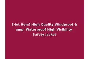 [Hot Item] High Quality Windproof &amp; Waterproof High Visibility Safety Jacket