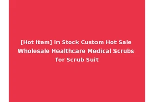 [Hot Item] in Stock Custom Hot Sale Wholesale Healthcare Medical Scrubs for Scrub Suit