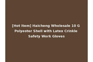 [Hot Item] Haicheng Wholesale 10 G Polyester Shell with Latex Crinkle Safety Work Gloves
