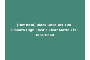 [Hot Item] Black Oeko-Tex 100 Smooth High Elastic Clear Matte TPU Tape Band