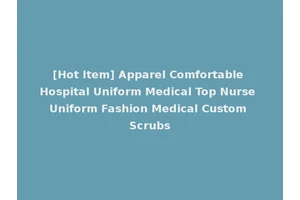 [Hot Item] Apparel Comfortable Hospital Uniform Medical Top Nurse Uniform Fashion Medical Custom Scrubs
