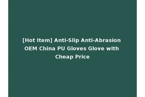 [Hot Item] Anti-Slip Anti-Abrasion OEM China PU Gloves Glove with Cheap Price