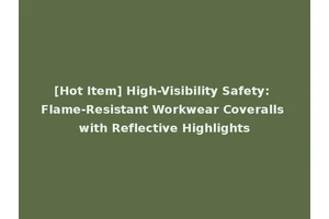[Hot Item] High-Visibility Safety: Flame-Resistant Workwear Coveralls with Reflective Highlights