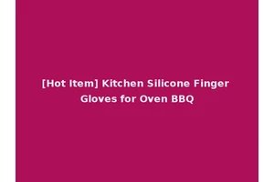 [Hot Item] Kitchen Silicone Finger Gloves for Oven BBQ