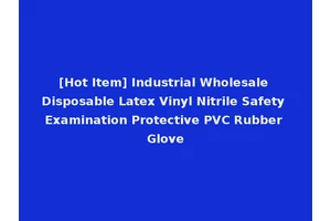 [Hot Item] Industrial Wholesale Disposable Latex Vinyl Nitrile Safety Examination Protective PVC Rubber Glove