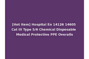 [Hot Item] Hospital En 14126 14605 Cat III Type 5/6 Chemical Disposable Medical Protective PPE Overalls