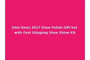 [Hot Item] 2017 Shoe Polish Gift Set with Fast Shipping Shoe Shine Kit