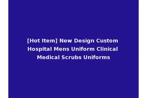 [Hot Item] New Design Custom Hospital Mens Uniform Clinical Medical Scrubs Uniforms