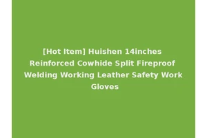 [Hot Item] Huishen 14inches Reinforced Cowhide Split Fireproof Welding Working Leather Safety Work Gloves