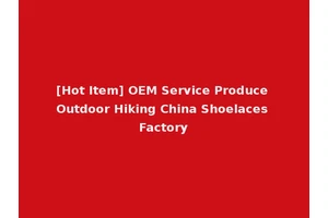 [Hot Item] OEM Service Produce Outdoor Hiking China Shoelaces Factory