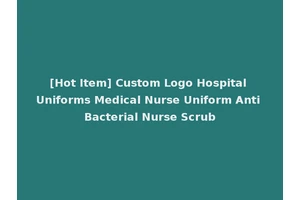 [Hot Item] Custom Logo Hospital Uniforms Medical Nurse Uniform Anti Bacterial Nurse Scrub