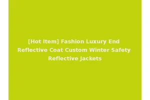 [Hot Item] Fashion Luxury End Reflective Coat Custom Winter Safety Reflective Jackets