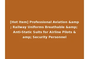 [Hot Item] Professional Aviation &amp; Railway Uniforms Breathable &amp; Anti-Static Suits for Airline Pilots &amp; Security Personnel