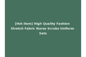 [Hot Item] High Quality Fashion Stretch Fabric Nurse Scrubs Uniform Sets