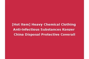 [Hot Item] Heavy Chemical Clothing Anti-Infectious Substances Konzer China Disposal Protective Coverall