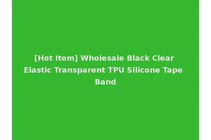 [Hot Item] Wholesale Black Clear Elastic Transparent TPU Silicone Tape Band