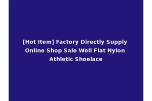 [Hot Item] Factory Directly Supply Online Shop Sale Well Flat Nylon Athletic Shoelace
