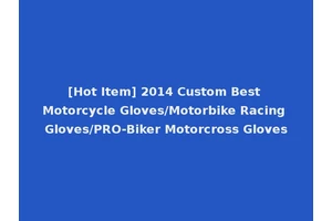 [Hot Item] 2014 Custom Best Motorcycle Gloves/Motorbike Racing Gloves/PRO-Biker Motorcross Gloves