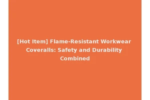 [Hot Item] Flame-Resistant Workwear Coveralls: Safety and Durability Combined