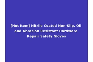 [Hot Item] Nitrile Coated Non-Slip, Oil and Abrasion Resistant Hardware Repair Safety Gloves
