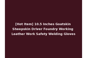 [Hot Item] 10.5 Inches Goatskin Sheepskin Driver Foundry Working Leather Work Safety Welding Gloves
