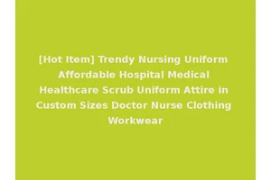 [Hot Item] Trendy Nursing Uniform Affordable Hospital Medical Healthcare Scrub Uniform Attire in Custom Sizes Doctor Nurse Clothing Workwear