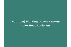[Hot Item] Working Gloves Custom Color Heat Resistant