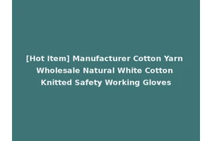 [Hot Item] Manufacturer Cotton Yarn Wholesale Natural White Cotton Knitted Safety Working Gloves
