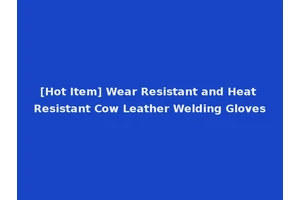 [Hot Item] Wear Resistant and Heat Resistant Cow Leather Welding Gloves