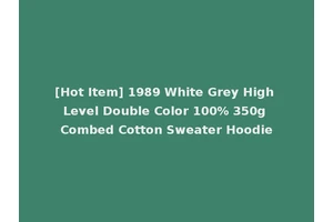 [Hot Item] 1989 White Grey High Level Double Color 100% 350g Combed Cotton Sweater Hoodie