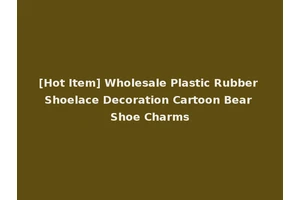 [Hot Item] Wholesale Plastic Rubber Shoelace Decoration Cartoon Bear Shoe Charms