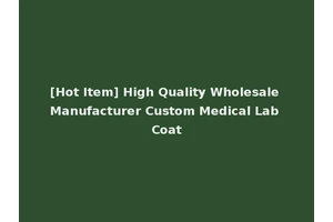 [Hot Item] High Quality Wholesale Manufacturer Custom Medical Lab Coat