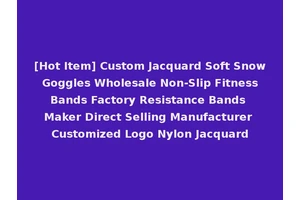 [Hot Item] Custom Jacquard Soft Snow Goggles Wholesale Non-Slip Fitness Bands Factory Resistance Bands Maker Direct Selling Manufacturer Customized Logo Nylon Jacquard
