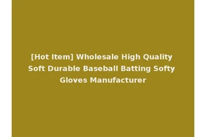 [Hot Item] Wholesale High Quality Soft Durable Baseball Batting Softy Gloves Manufacturer