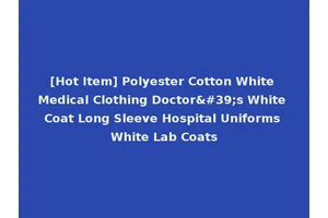 [Hot Item] Polyester Cotton White Medical Clothing Doctor's White Coat Long Sleeve Hospital Uniforms White Lab Coats