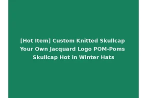 [Hot Item] Custom Knitted Skullcap Your Own Jacquard Logo POM-Poms Skullcap Hot in Winter Hats
