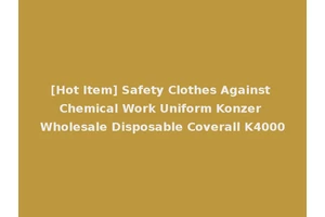 [Hot Item] Safety Clothes Against Chemical Work Uniform Konzer Wholesale Disposable Coverall K4000