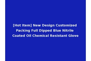 [Hot Item] New Design Customized Packing Full Dipped Blue Nitrile Coated Oil Chemical Resistant Glove