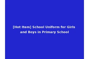 [Hot Item] School Uniform for Girls and Boys in Primary School
