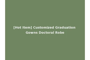 [Hot Item] Customized Graduation Gowns Doctoral Robe