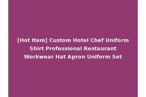 [Hot Item] Custom Hotel Chef Uniform Shirt Professional Restaurant Workwear Hat Apron Uniform Set