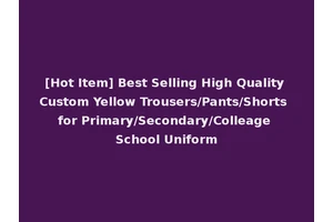 [Hot Item] Best Selling High Quality Custom Yellow Trousers/Pants/Shorts for Primary/Secondary/Colleage School Uniform