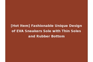 [Hot Item] Fashionable Unique Design of EVA Sneakers Sole with Thin Soles and Rubber Bottom